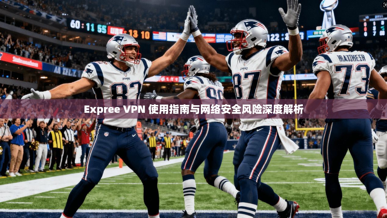 Expree VPN 使用指南与网络安全风险深度解析  第1张