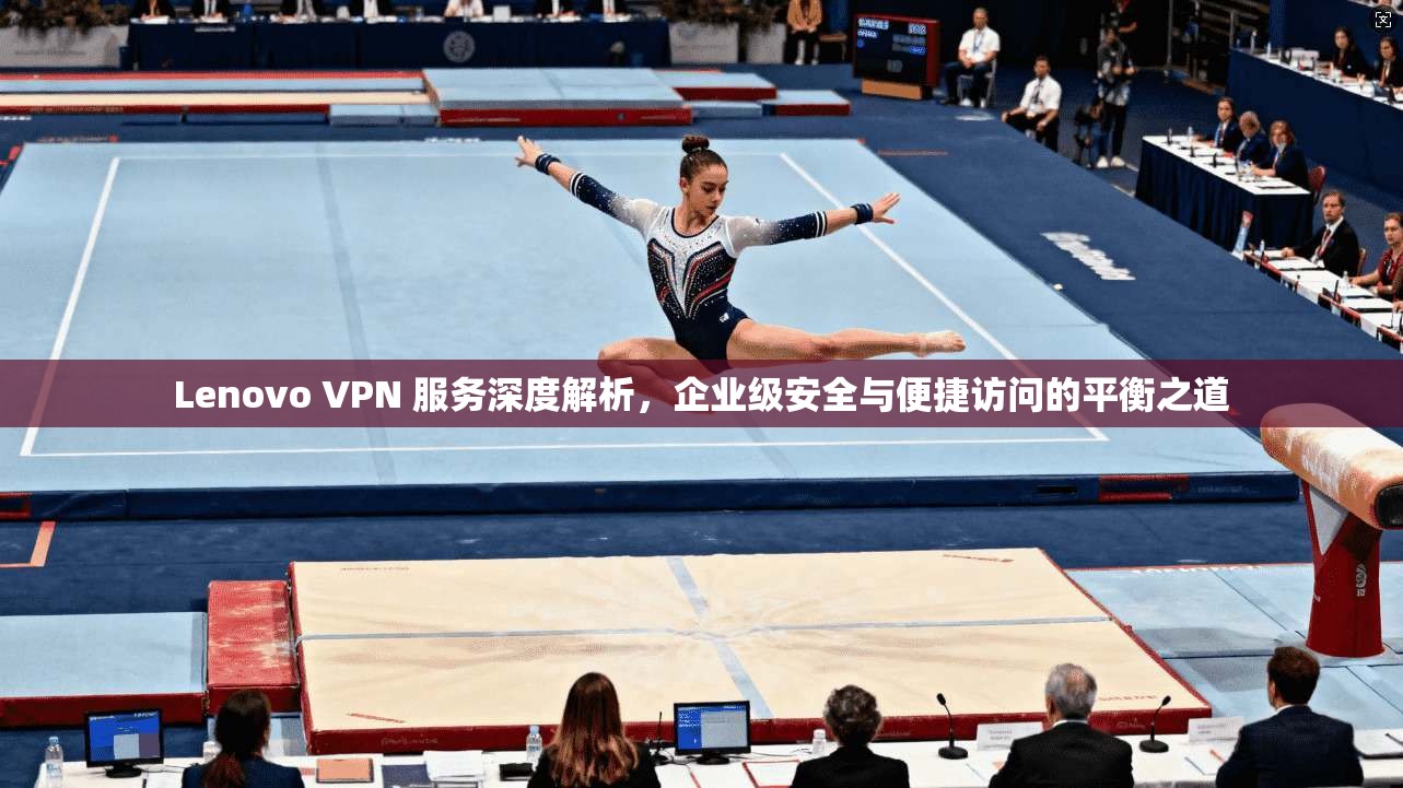 Lenovo VPN 服务深度解析，企业级安全与便捷访问的平衡之道  第1张