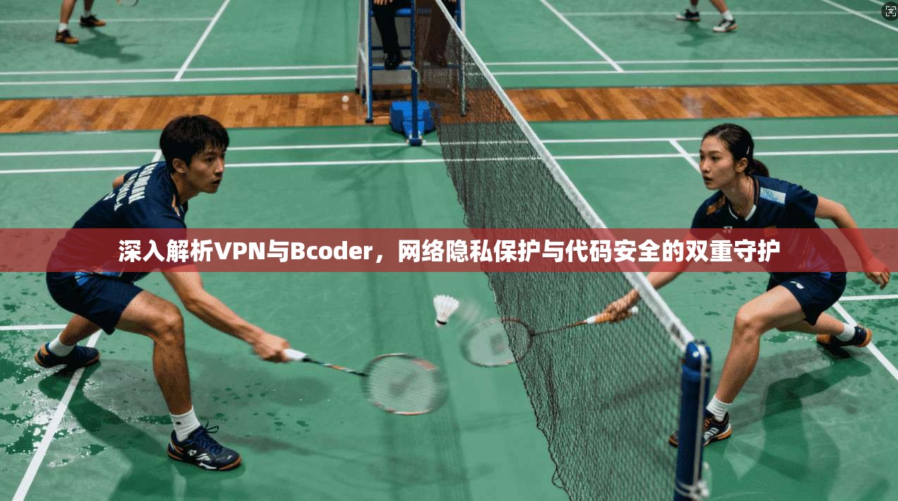 深入解析VPN与Bcoder，网络隐私保护与代码安全的双重守护  第1张