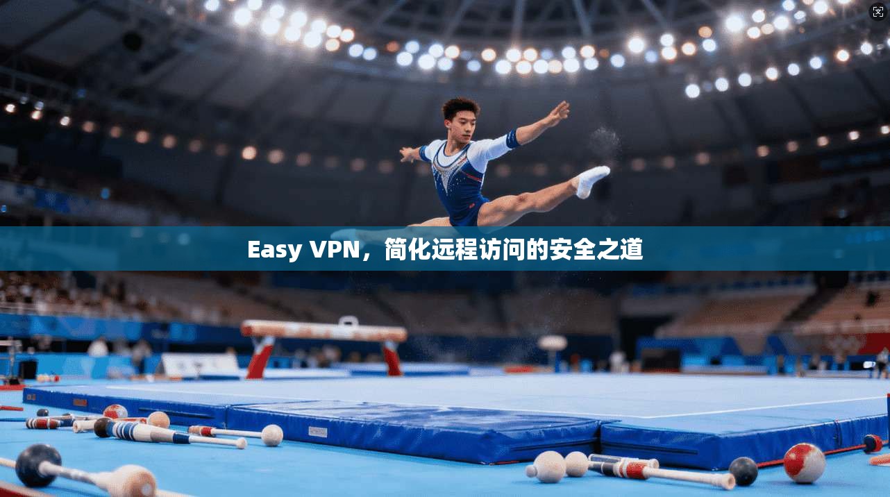 Easy VPN，简化远程访问的安全之道  第1张