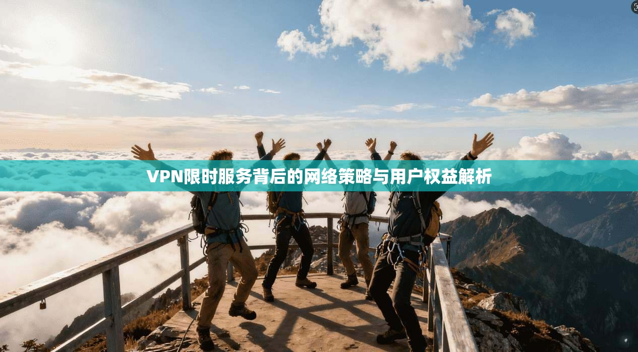 VPN限时服务背后的网络策略与用户权益解析  第1张