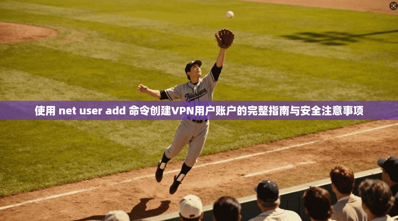使用 net user add 命令创建VPN用户账户的完整指南与安全注意事项  第1张