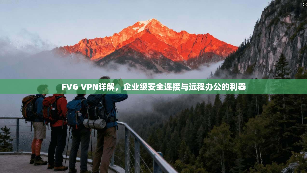 FVG VPN详解，企业级安全连接与远程办公的利器  第1张