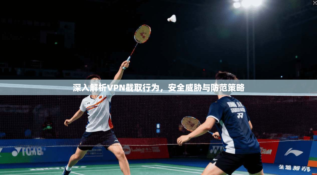 深入解析VPN截取行为，安全威胁与防范策略  第1张