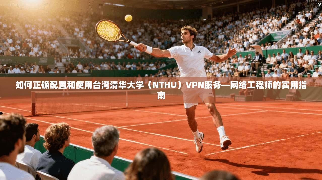 如何正确配置和使用台湾清华大学（NTHU）VPN服务—网络工程师的实用指南  第1张