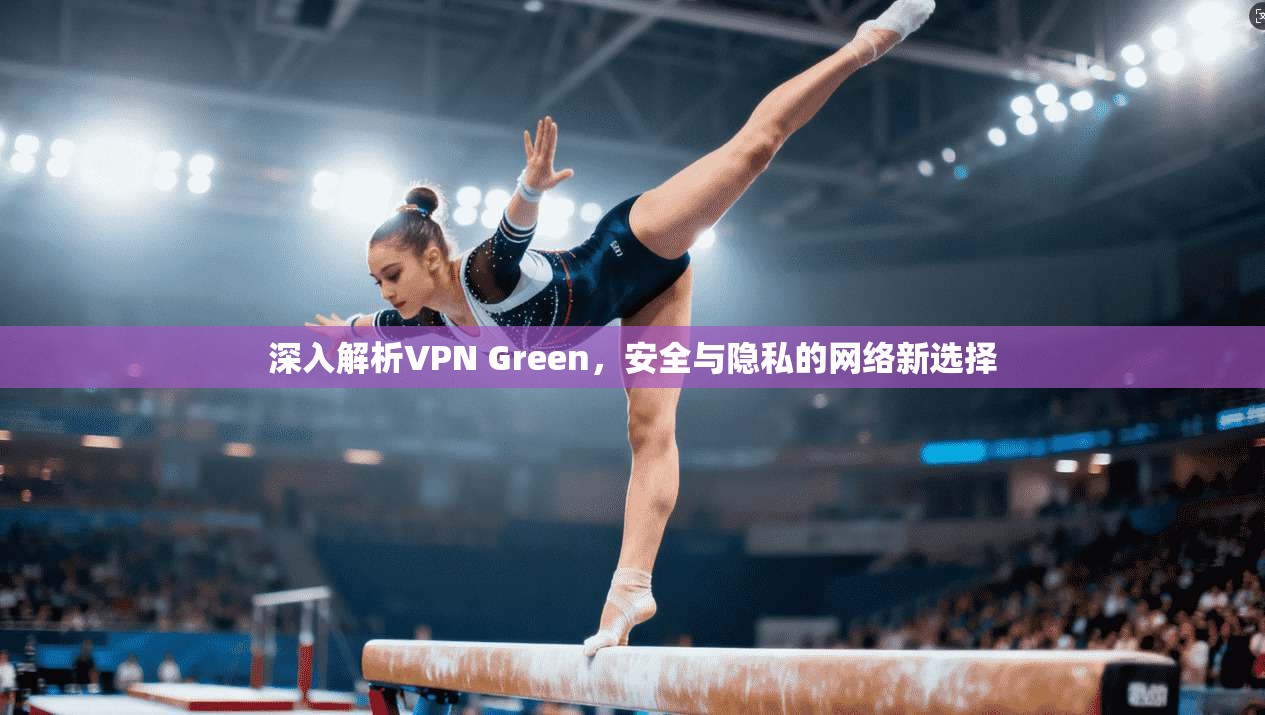 深入解析VPN Green，安全与隐私的网络新选择  第1张