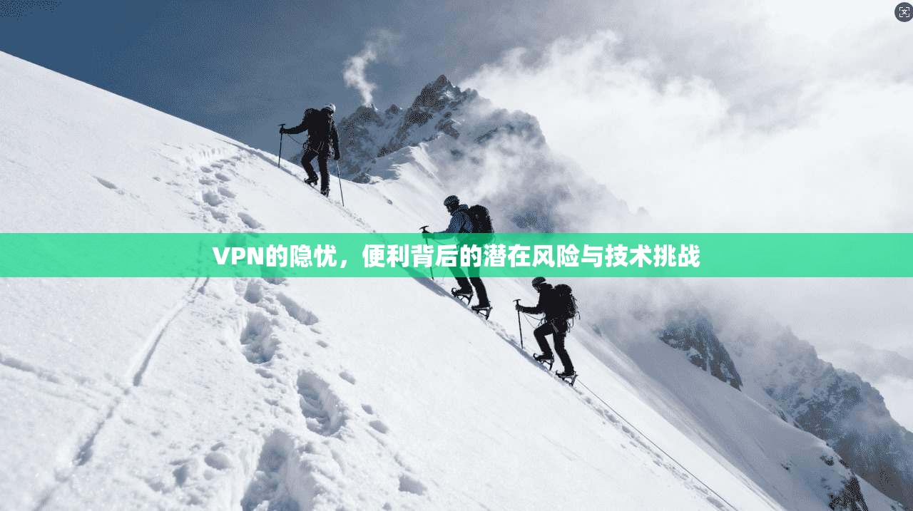 VPN的隐忧，便利背后的潜在风险与技术挑战  第1张