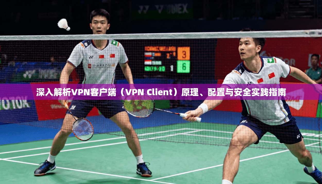 深入解析VPN客户端（VPN Client）原理、配置与安全实践指南  第1张