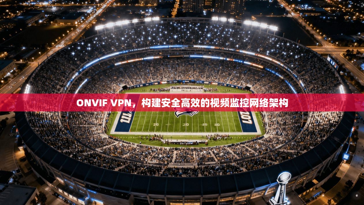 ONVIF VPN，构建安全高效的视频监控网络架构  第1张