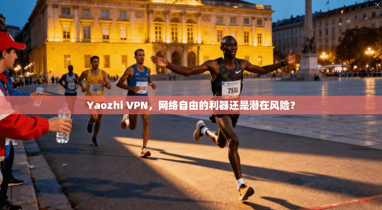 Yaozhi VPN，网络自由的利器还是潜在风险？  第1张