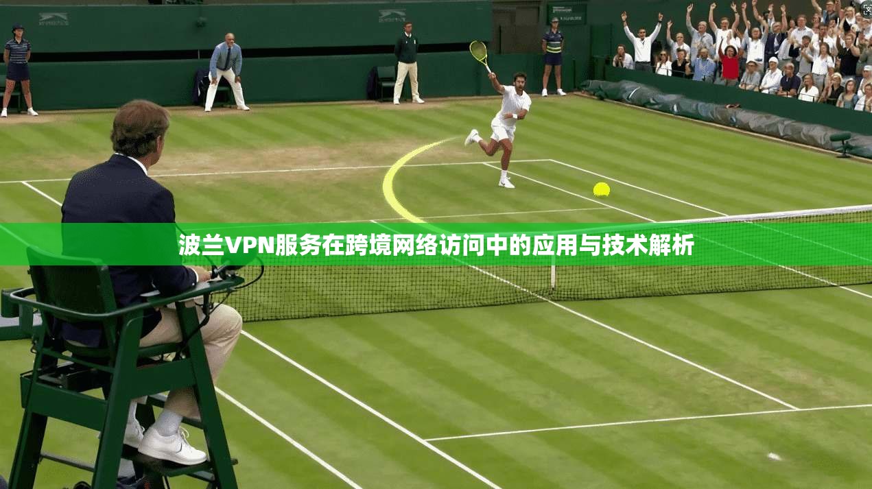 波兰VPN服务在跨境网络访问中的应用与技术解析  第1张