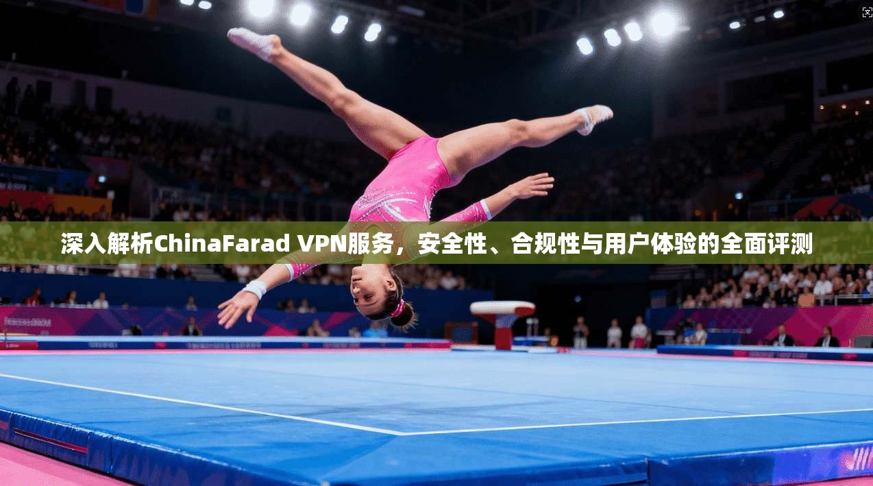 深入解析ChinaFarad VPN服务，安全性、合规性与用户体验的全面评测  第1张