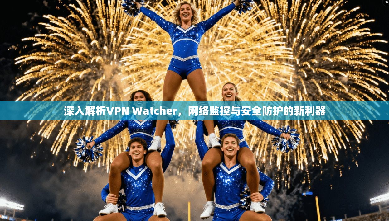 深入解析VPN Watcher，网络监控与安全防护的新利器  第1张
