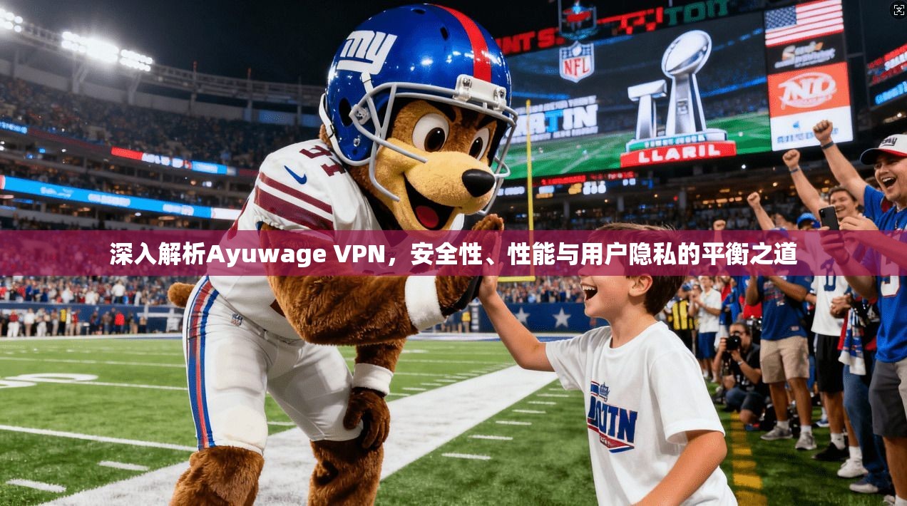 深入解析Ayuwage VPN，安全性、性能与用户隐私的平衡之道  第1张