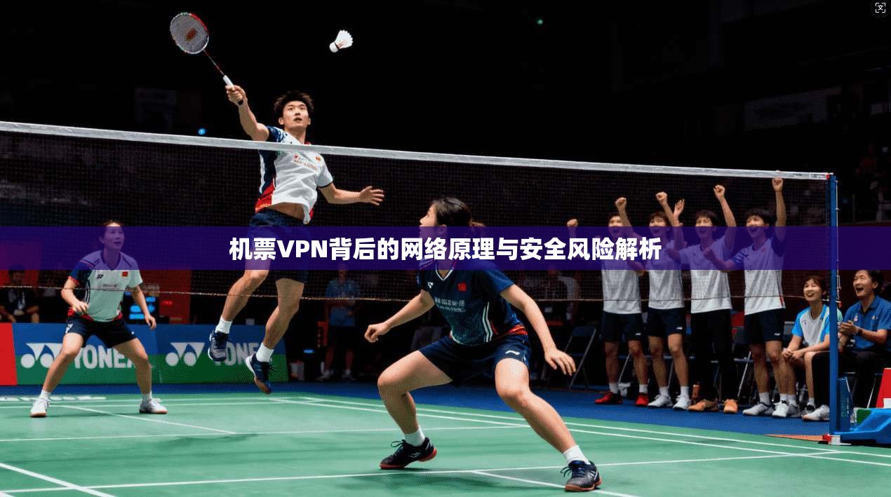 机票VPN背后的网络原理与安全风险解析  第1张