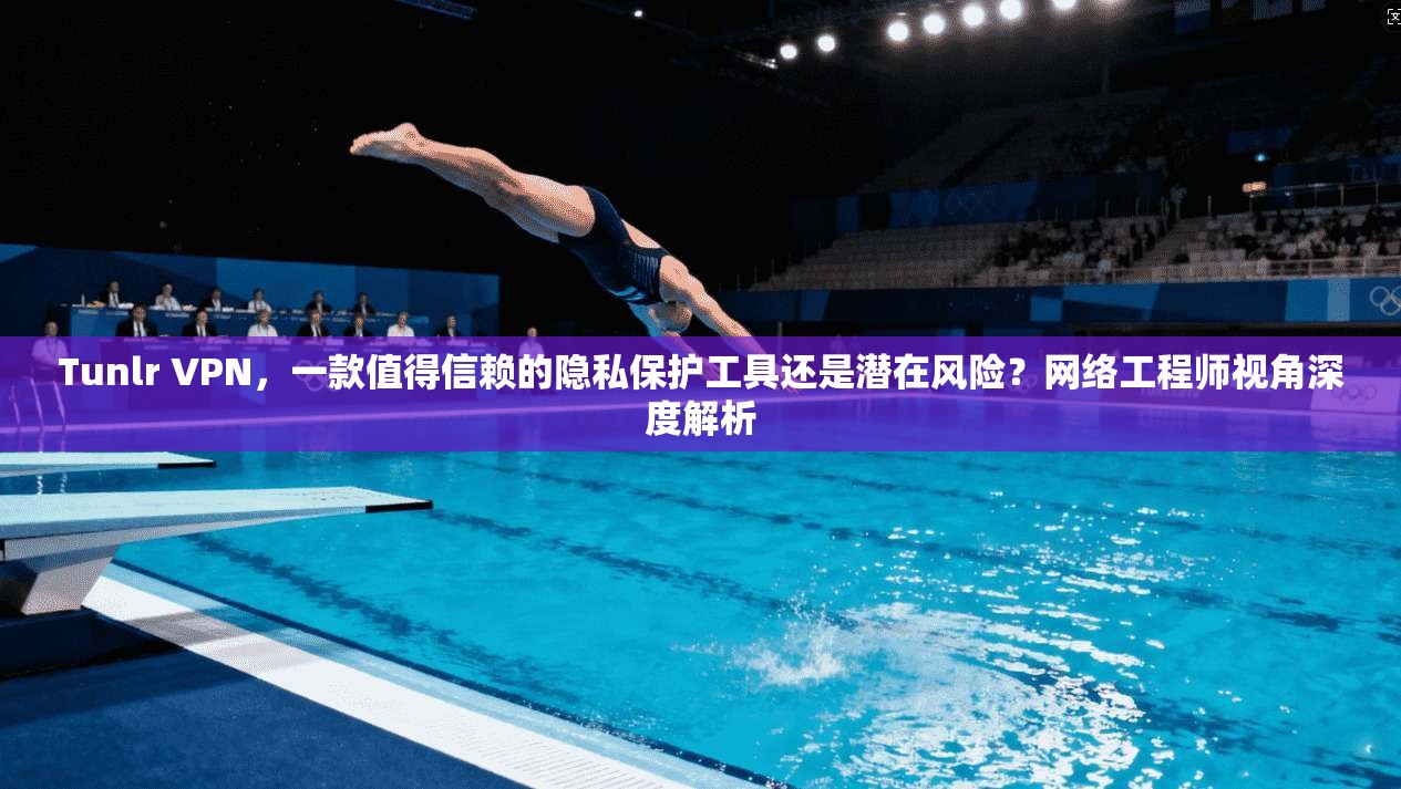 Tunlr VPN，一款值得信赖的隐私保护工具还是潜在风险？网络工程师视角深度解析  第1张