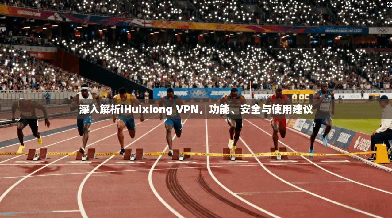 深入解析iHuixiong VPN，功能、安全与使用建议  第1张