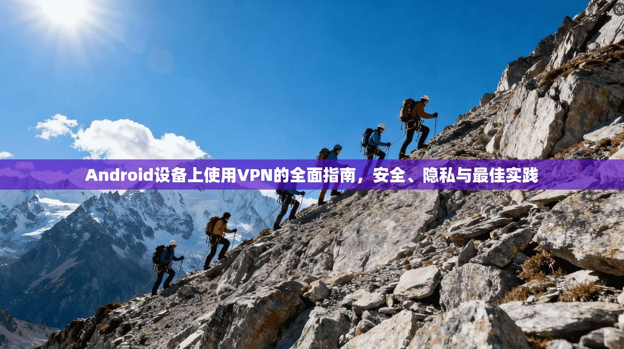 Android设备上使用VPN的全面指南，安全、隐私与最佳实践  第1张
