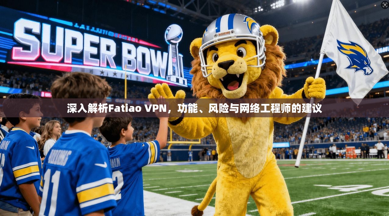 深入解析Fatiao VPN，功能、风险与网络工程师的建议  第1张