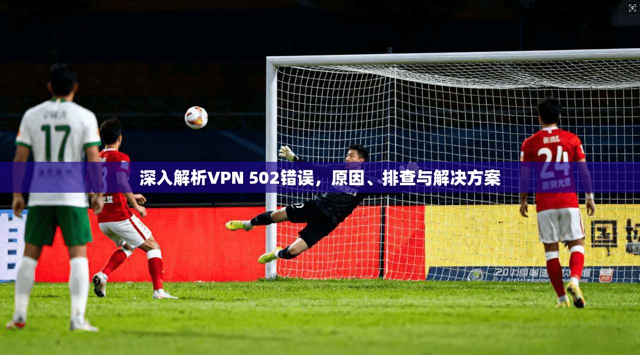 深入解析VPN 502错误，原因、排查与解决方案  第1张