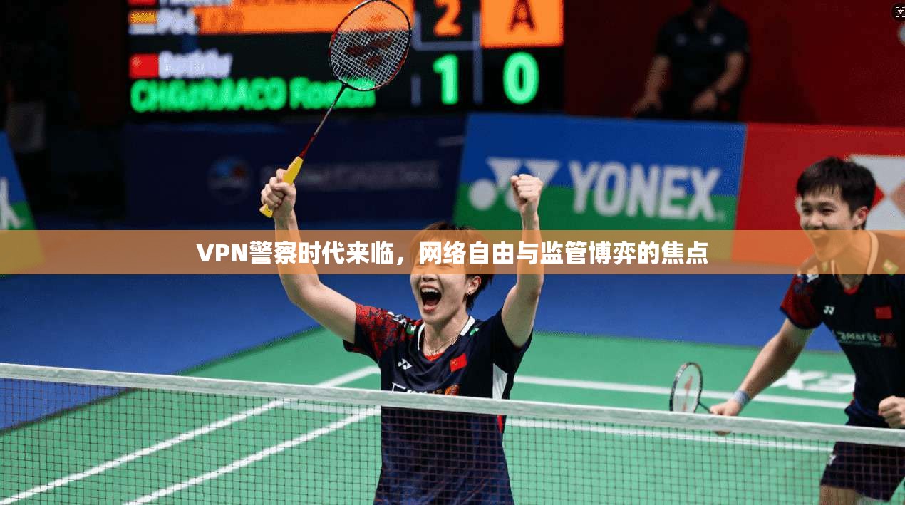 VPN警察时代来临，网络自由与监管博弈的焦点  第1张