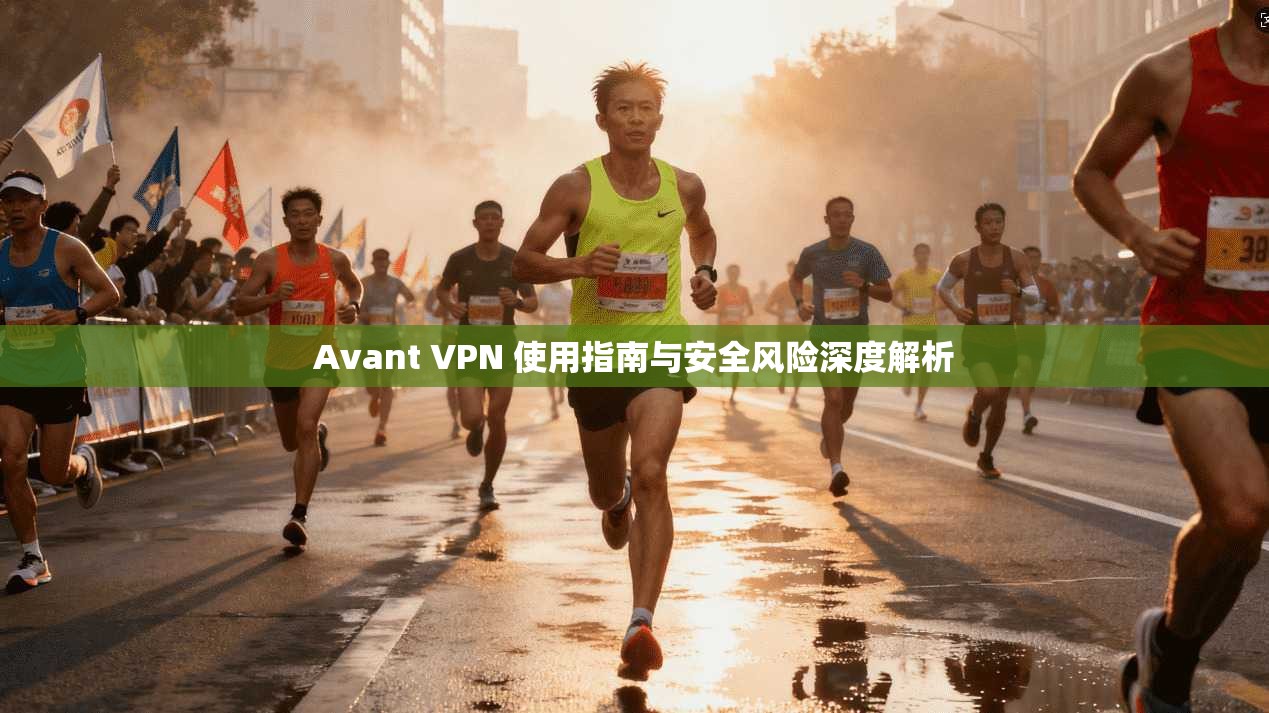 Avant VPN 使用指南与安全风险深度解析  第1张
