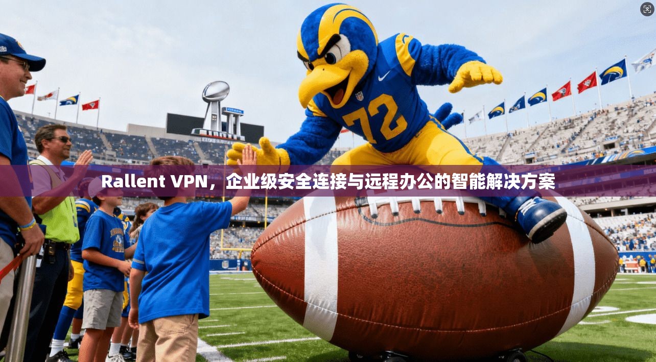 Rallent VPN，企业级安全连接与远程办公的智能解决方案  第1张