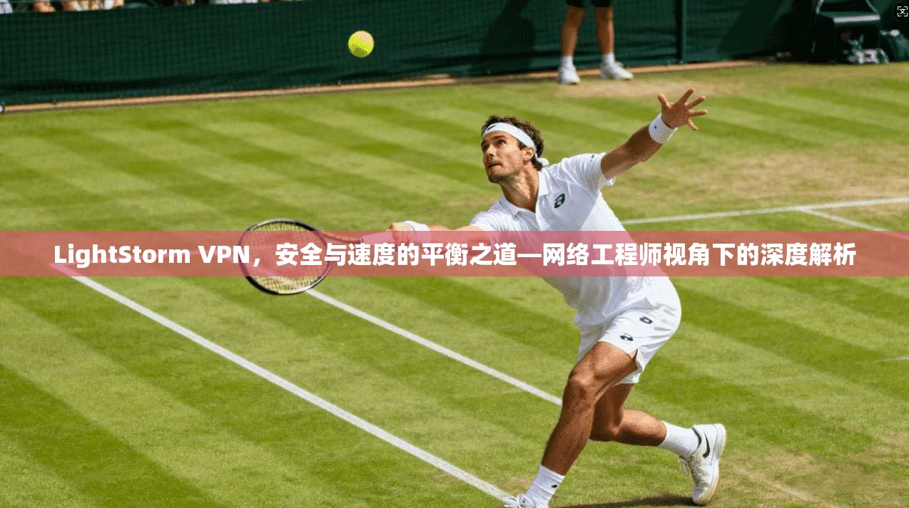 LightStorm VPN，安全与速度的平衡之道—网络工程师视角下的深度解析  第1张