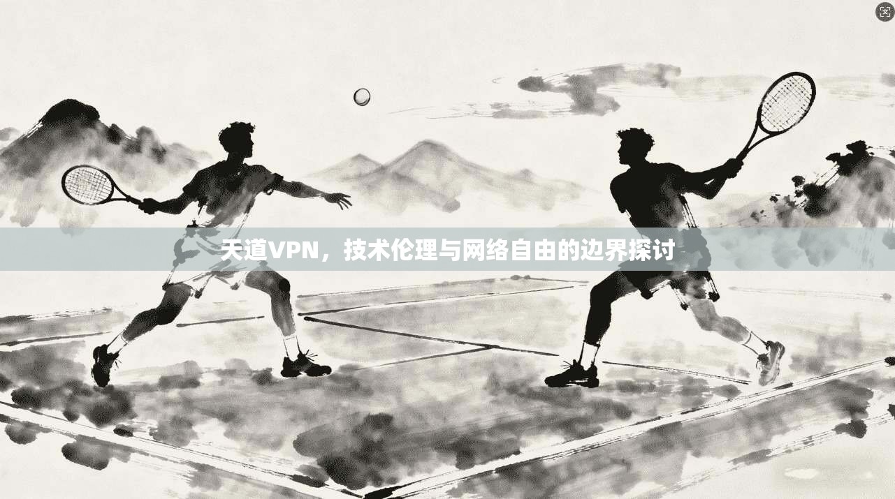 天道VPN，技术伦理与网络自由的边界探讨  第1张