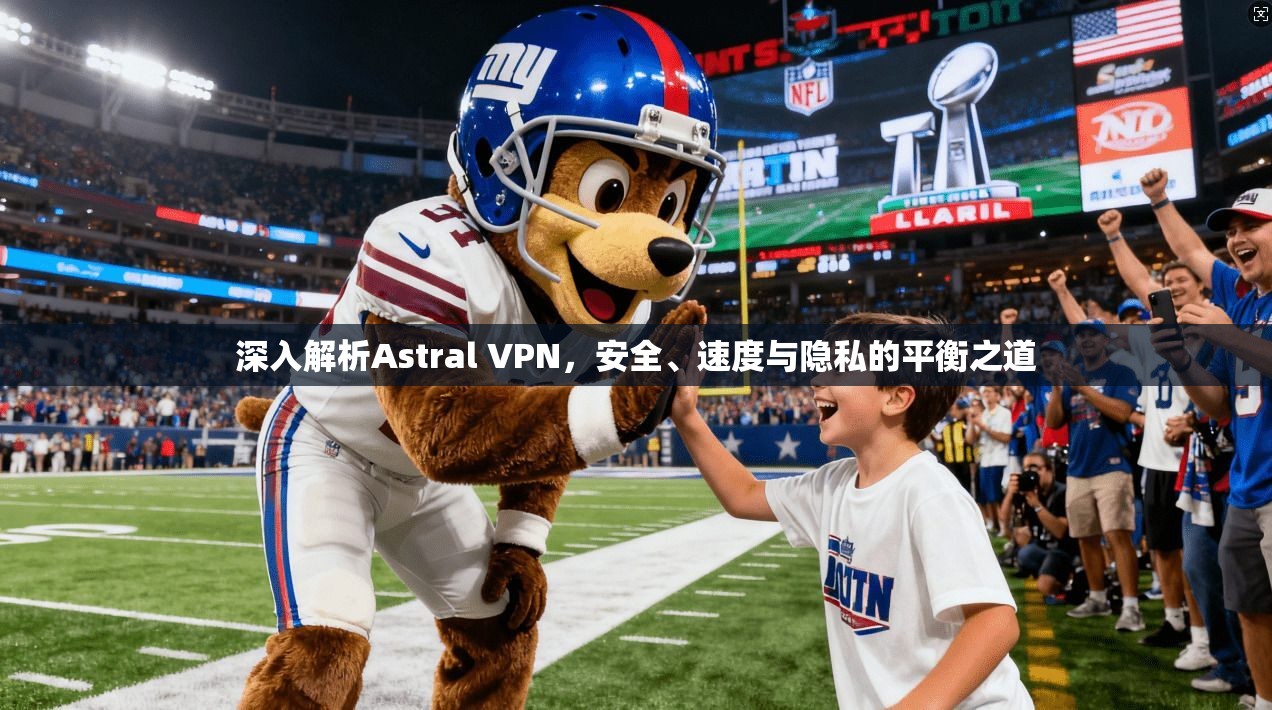 深入解析Astral VPN，安全、速度与隐私的平衡之道  第1张