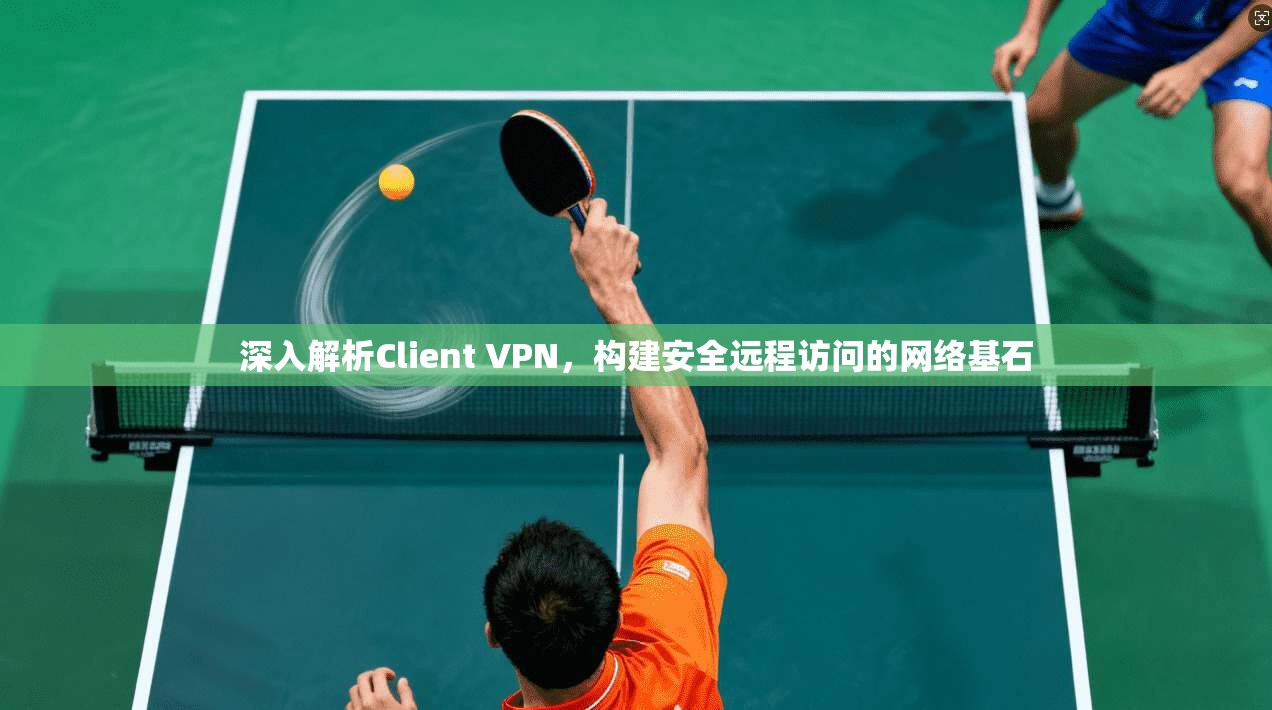 深入解析Client VPN，构建安全远程访问的网络基石  第1张