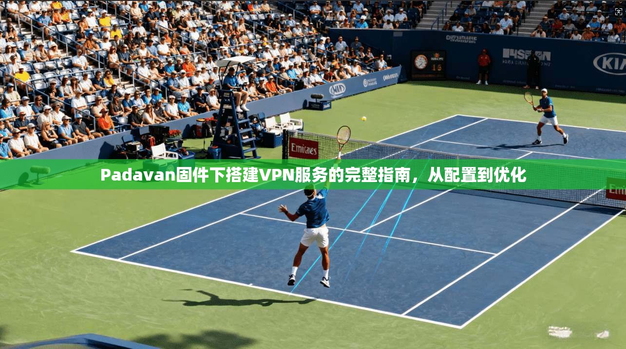 Padavan固件下搭建VPN服务的完整指南，从配置到优化  第1张