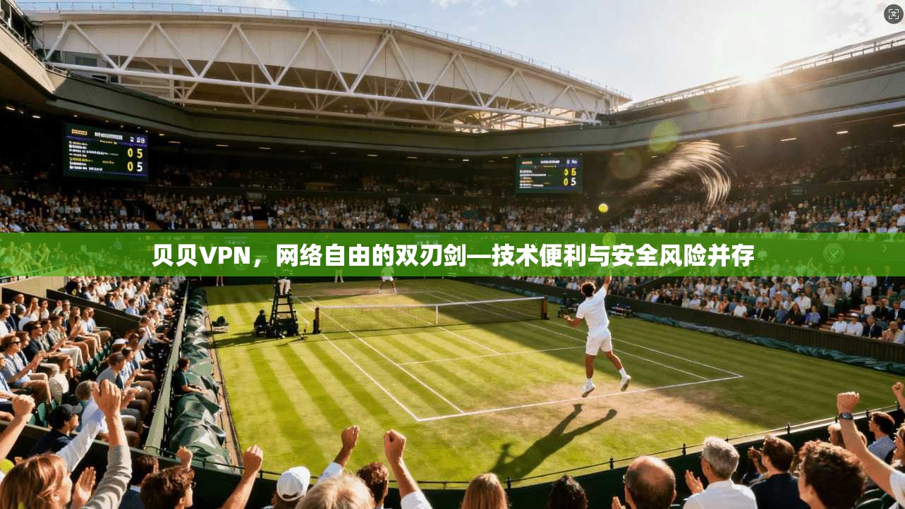 贝贝VPN，网络自由的双刃剑—技术便利与安全风险并存  第1张