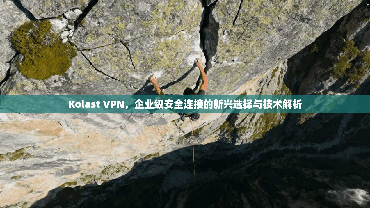 Kolast VPN，企业级安全连接的新兴选择与技术解析  第1张
