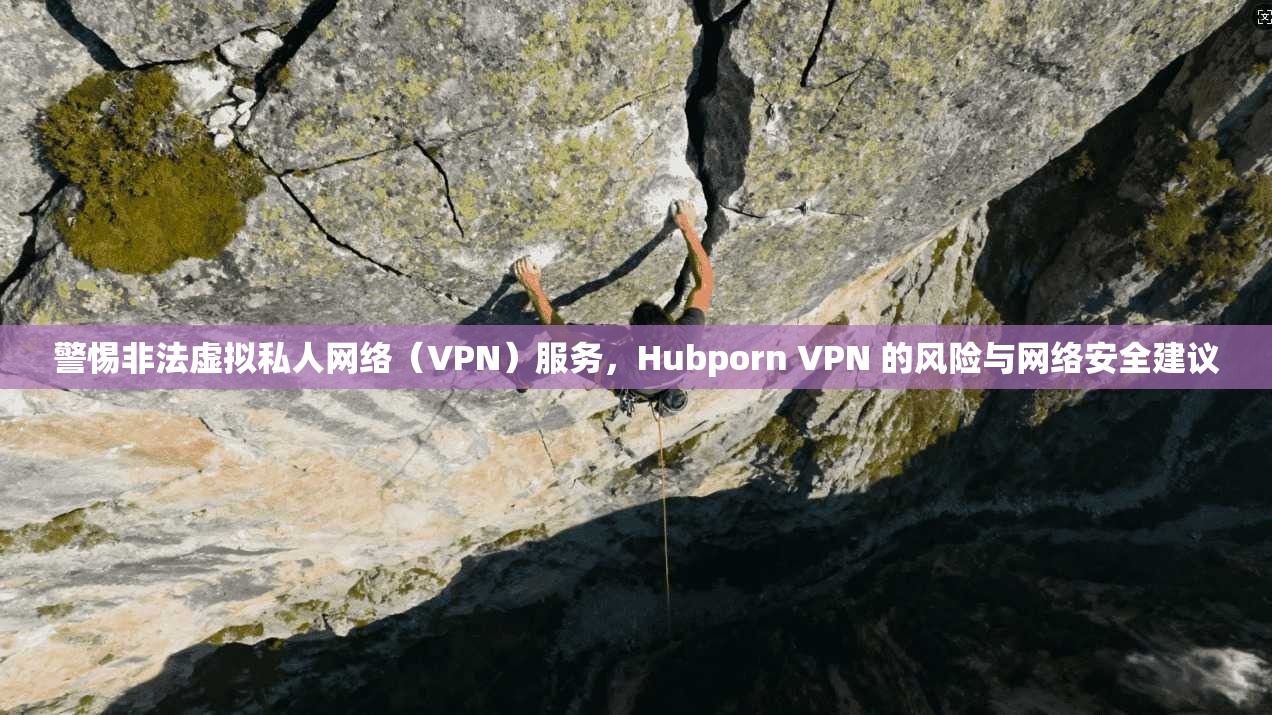 警惕非法虚拟私人网络（VPN）服务，Hubporn VPN 的风险与网络安全建议  第1张