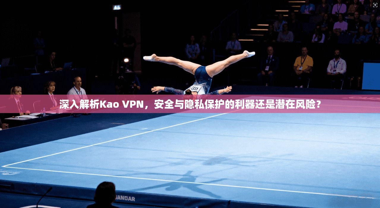 深入解析Kao VPN，安全与隐私保护的利器还是潜在风险？  第1张