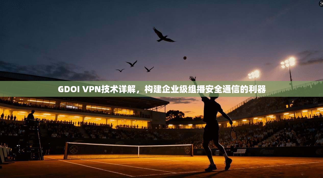 GDOI VPN技术详解，构建企业级组播安全通信的利器  第1张