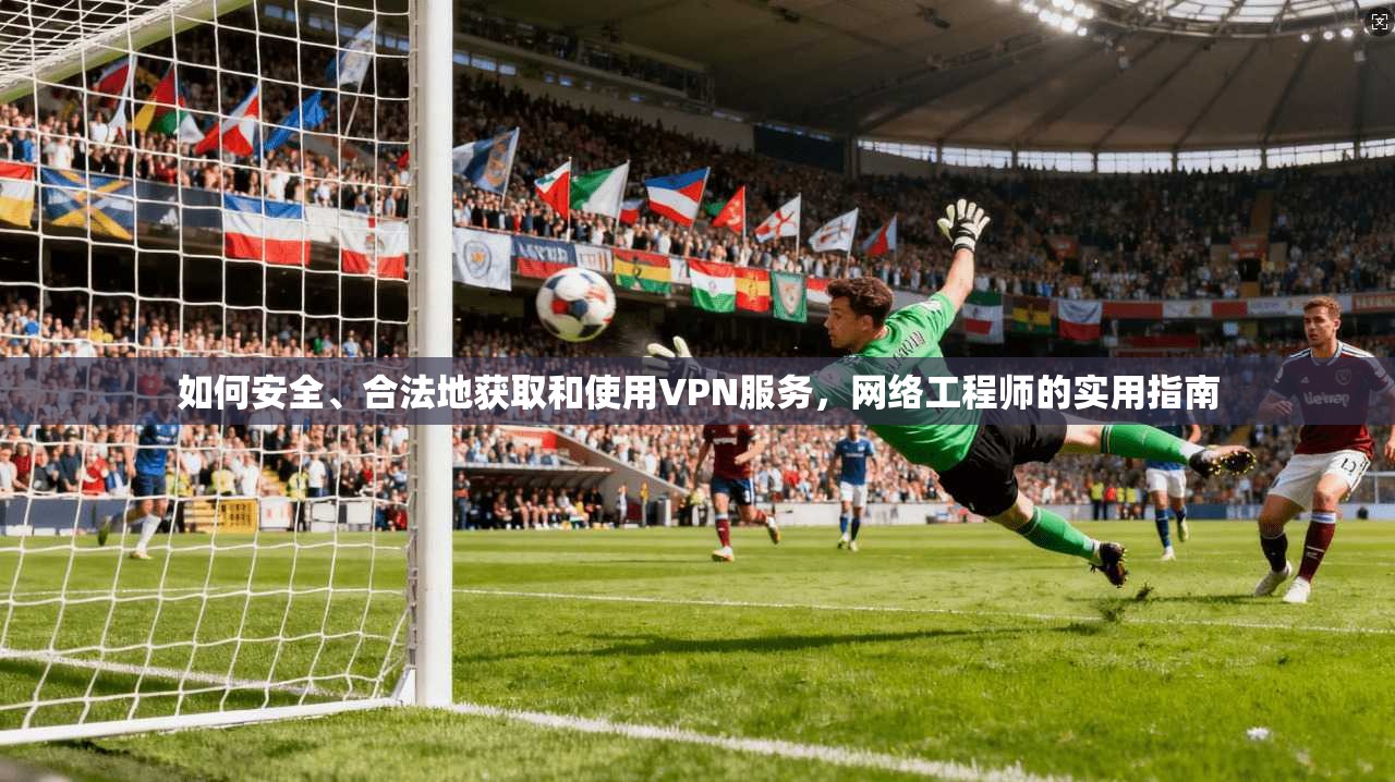如何安全、合法地获取和使用VPN服务，网络工程师的实用指南  第1张