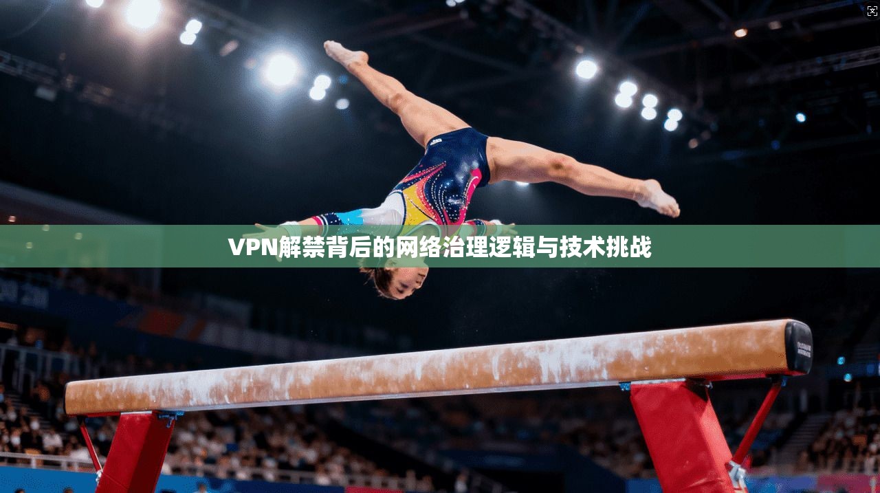 VPN解禁背后的网络治理逻辑与技术挑战  第1张