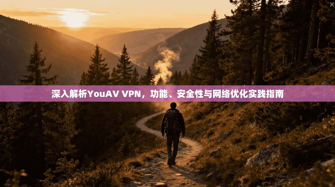 深入解析YouAV VPN，功能、安全性与网络优化实践指南  第1张