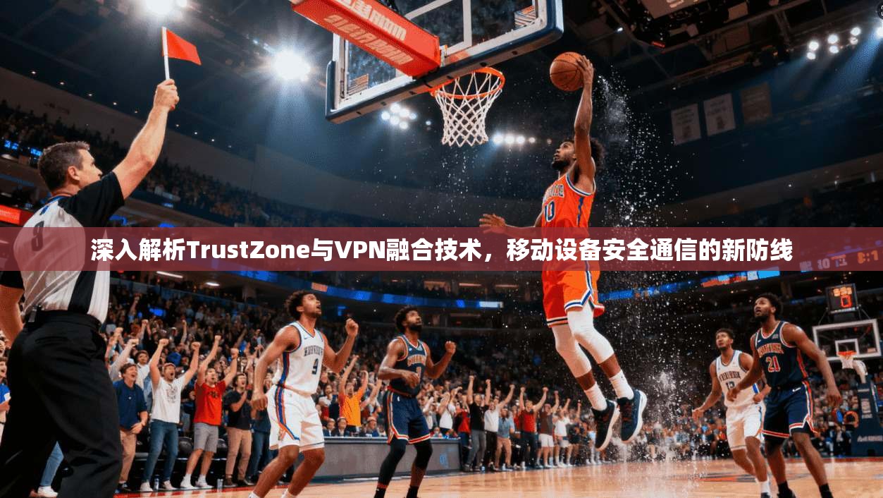 深入解析TrustZone与VPN融合技术，移动设备安全通信的新防线  第1张