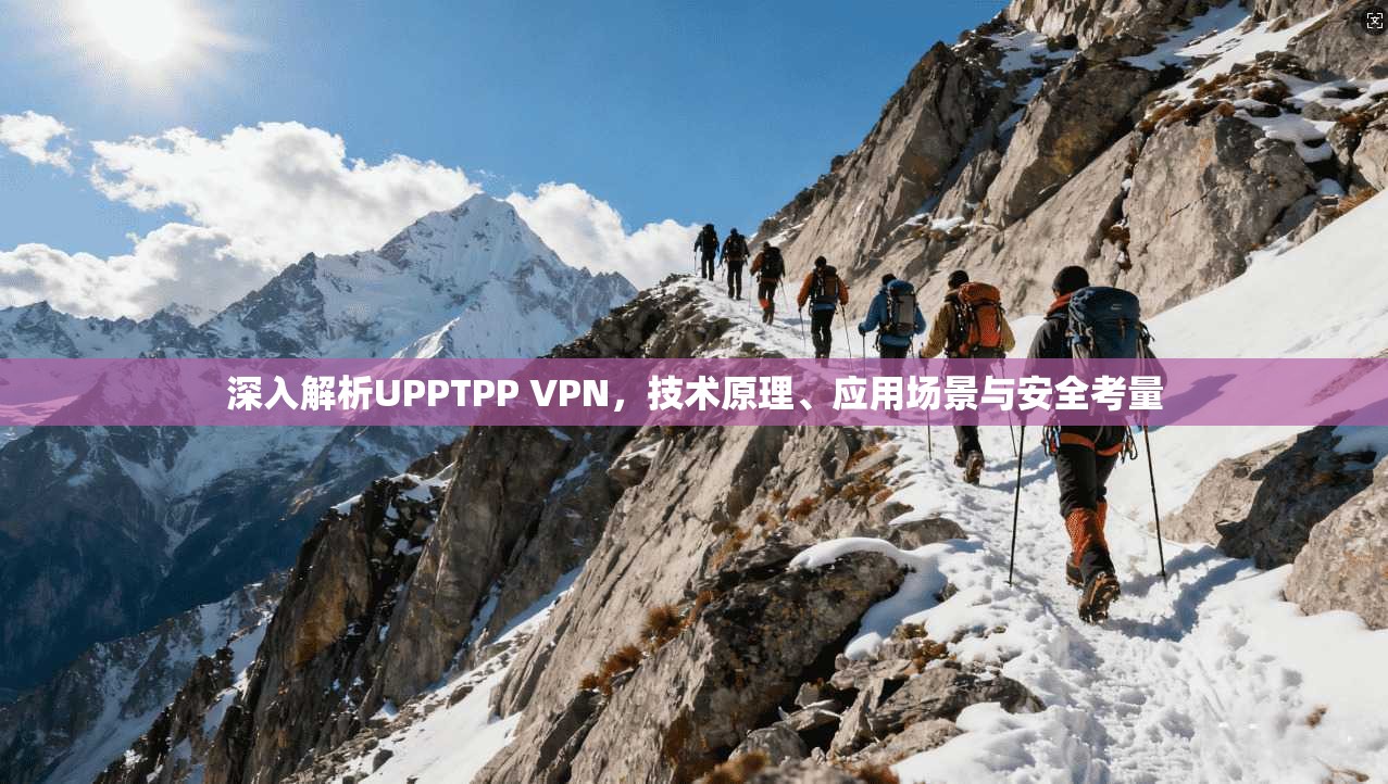 深入解析UPPTPP VPN，技术原理、应用场景与安全考量  第1张