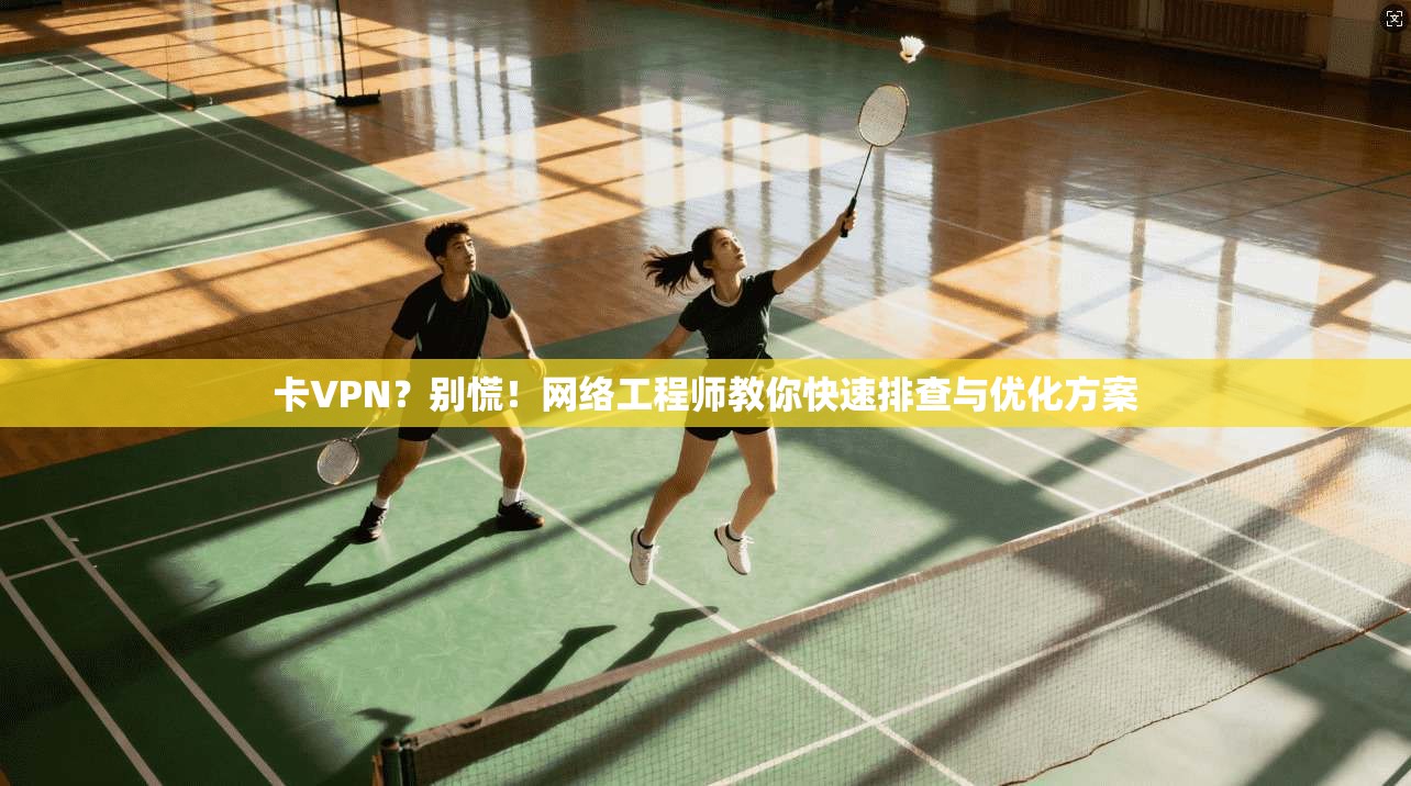 卡VPN？别慌！网络工程师教你快速排查与优化方案  第1张