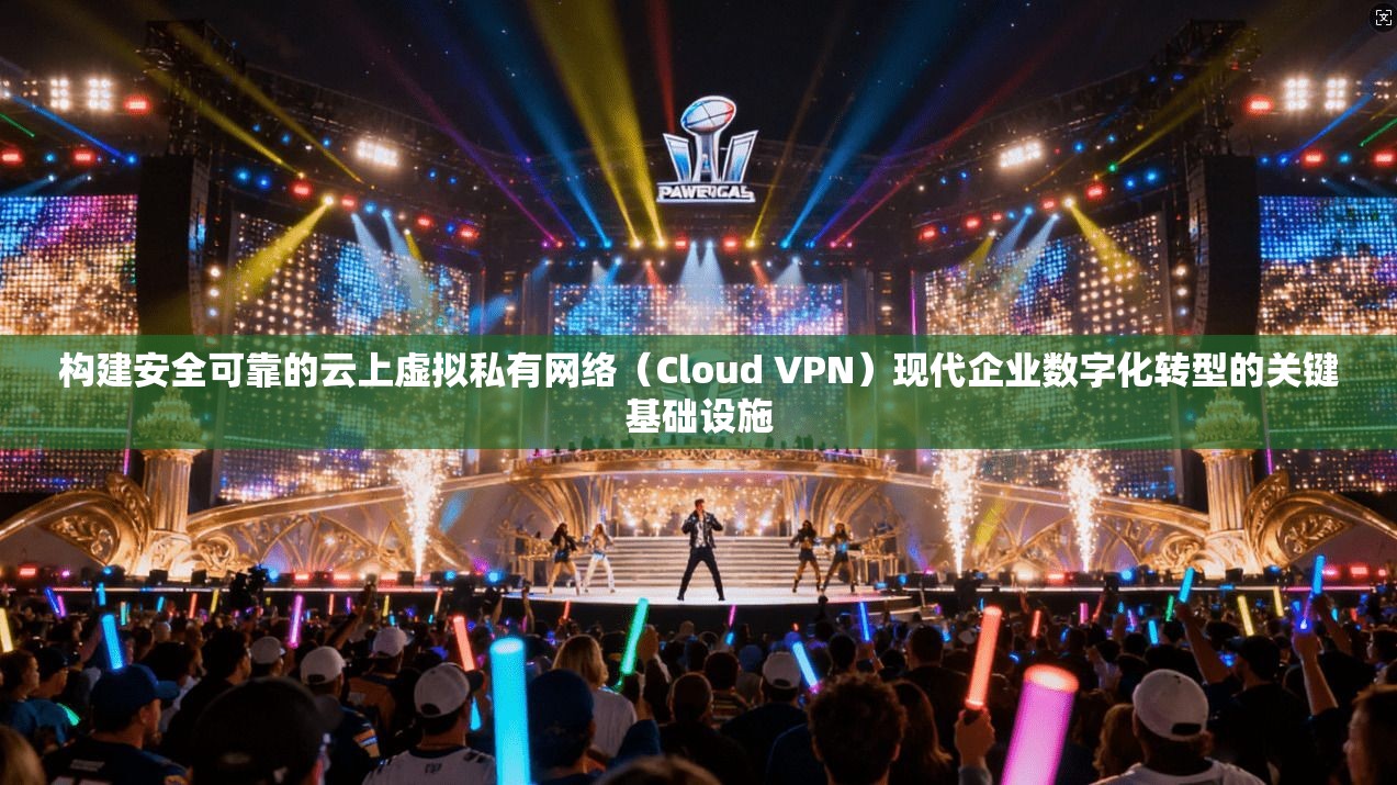 构建安全可靠的云上虚拟私有网络（Cloud VPN）现代企业数字化转型的关键基础设施  第1张