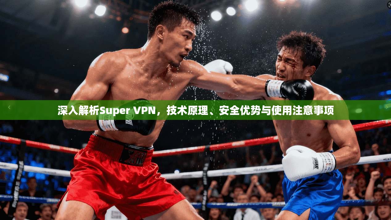 深入解析Super VPN，技术原理、安全优势与使用注意事项  第1张
