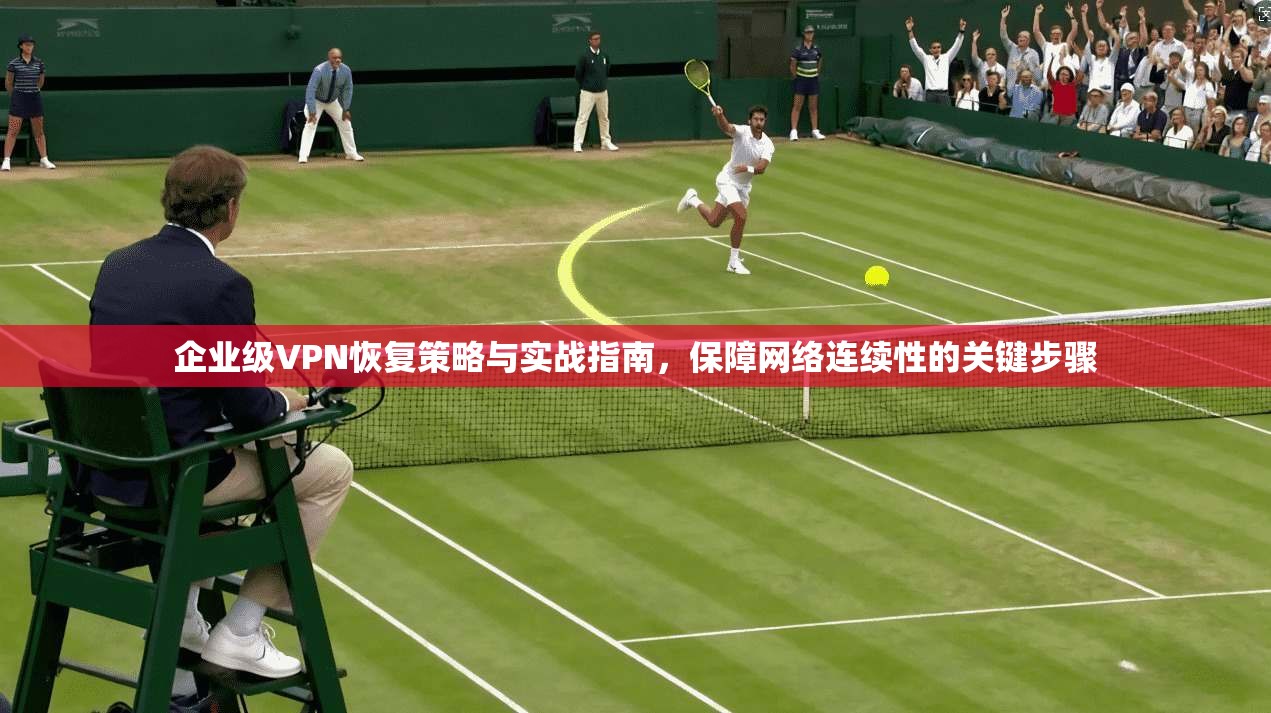 企业级VPN恢复策略与实战指南，保障网络连续性的关键步骤  第1张