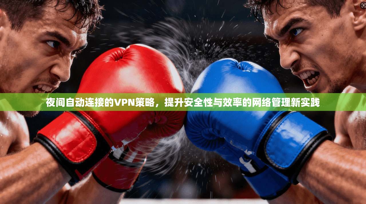 夜间自动连接的VPN策略，提升安全性与效率的网络管理新实践  第1张