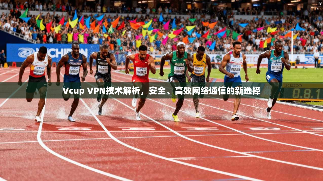 Vcup VPN技术解析，安全、高效网络通信的新选择  第1张