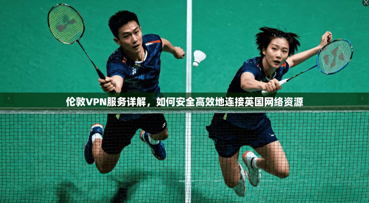 伦敦VPN服务详解，如何安全高效地连接英国网络资源  第1张