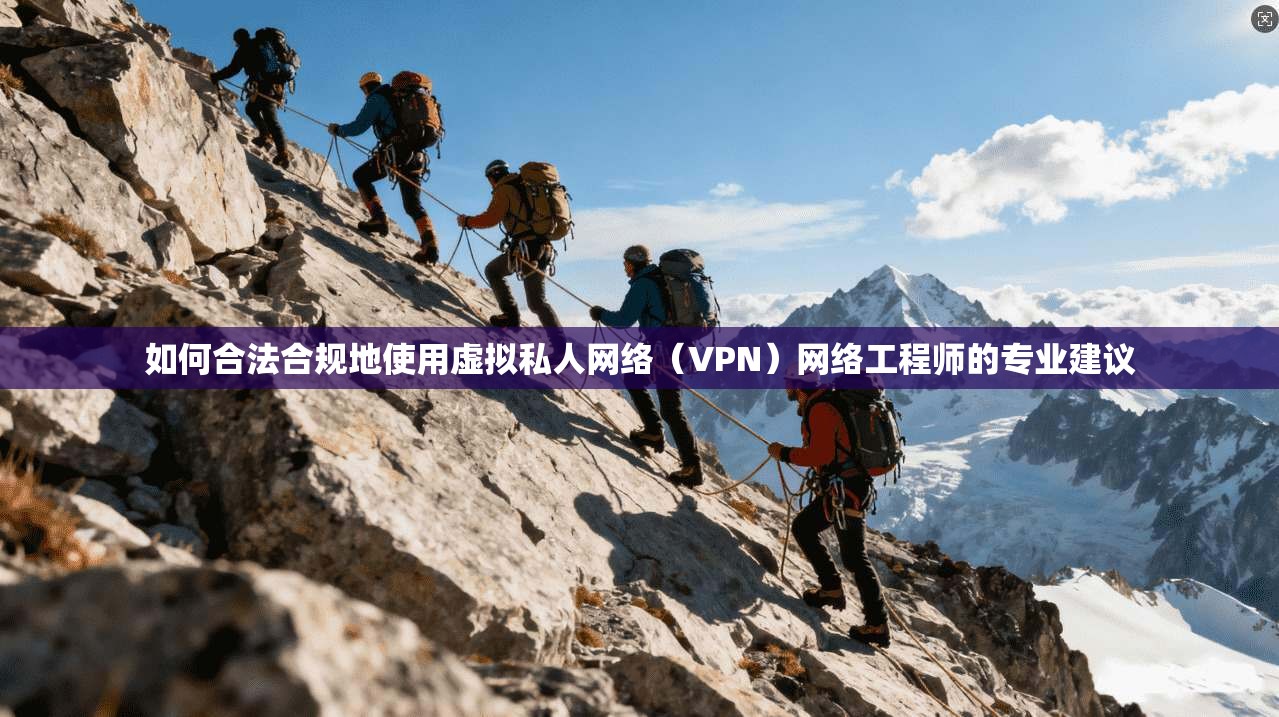 如何合法合规地使用虚拟私人网络（VPN）网络工程师的专业建议  第1张